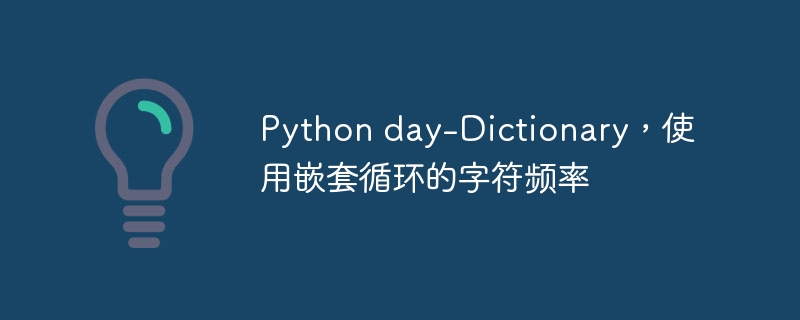 Python day-Dictionary，使用嵌套循环的字符频率（嵌套.字符.频率.循环.Python...）