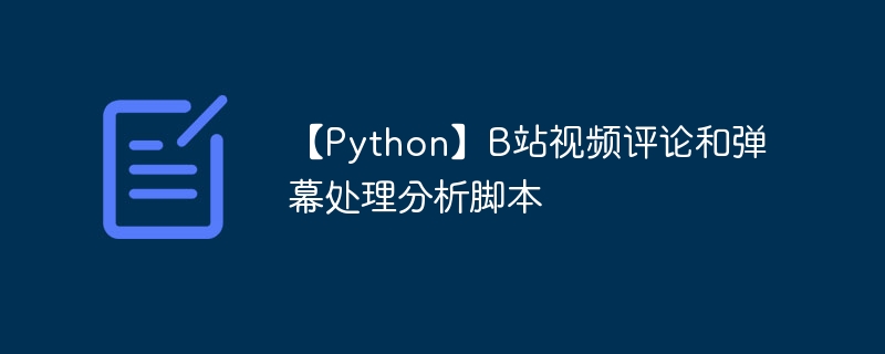 【Python】B站视频评论和弹幕处理分析脚本（脚本.分析.评论.弹幕.视频...）