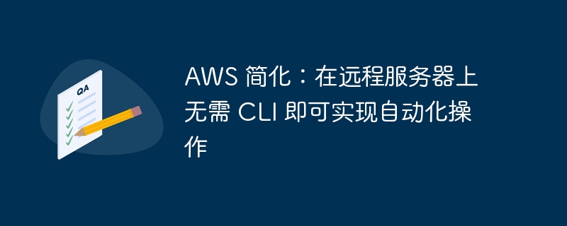 AWS 简化：在远程服务器上无需 CLI 即可实现自动化操作（简化.无需.器上.即可.自动化...）