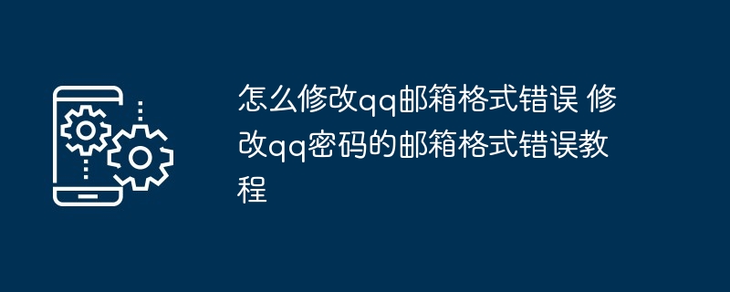 怎么修改qq邮箱格式错误 修改qq密码的邮箱格式错误教程（邮箱.错误.修改.格式.密码...）