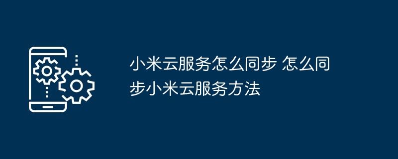 小米云服务怎么同步 怎么同步小米云服务方法（小米.同步.服务.方法...）