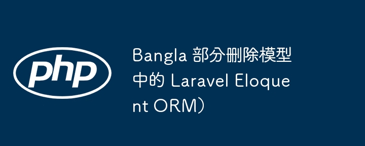 Bangla 部分删除模型中的 Laravel Eloquent ORM）（模型.删除.Bangla.ORM.Eloquent...）