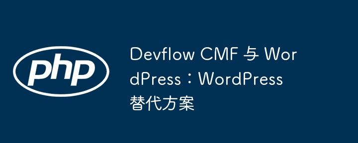 Devflow CMF 与 WordPress：WordPress 替代方案（方案.Devflow.CMF.WordPress...）