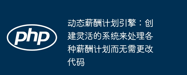 动态薪酬计划引擎：创建灵活的系统来处理各种薪酬计划而无需更改代码