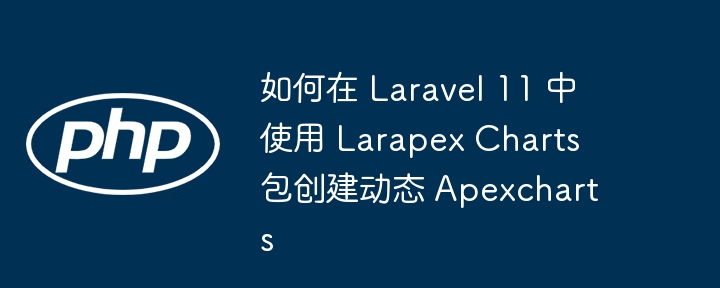 如何在 Laravel 11 中使用 Larapex Charts 包创建动态 Apexcharts（创建.动态.如何在.Laravel.Charts...）