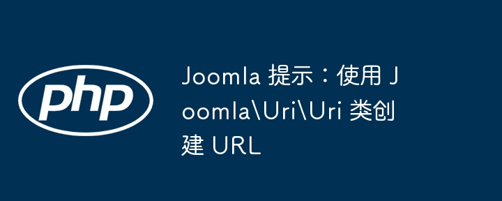 Joomla 提示：使用 JoomlaUriUri 类创建 URL（创建.提示.Joomla.URL.JoomlaUriUri...）