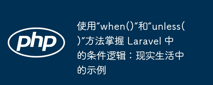 使用“when()”和“unless()”方法掌握 Laravel 中的条件逻辑：现实生活中的示例（示例.逻辑.现实.条件.方法...）