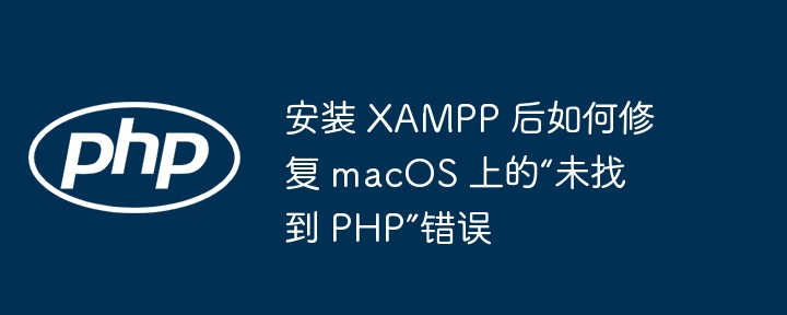 安装 XAMPP 后如何修复 macOS 上的“未找到 PHP”错误（未找到.修复.错误.安装.macOS...）