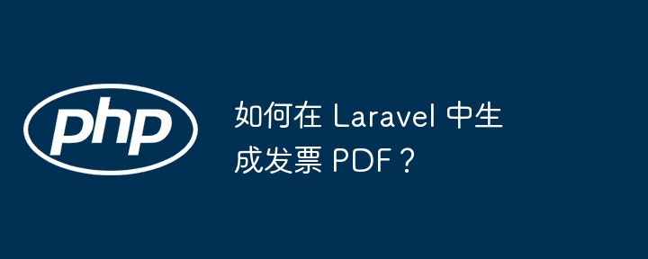 如何在 Laravel 中生成发票 PDF？（发票.生成.如何在.PDF.Laravel...）