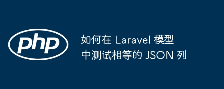 如何在 Laravel 模型中测试相等的 JSON 列（模型.测试.如何在.JSON.Laravel...）