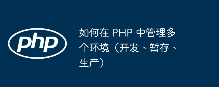 如何在 PHP 中管理多个环境（开发、暂存、生产）（多个.暂存.环境.生产.开发...）