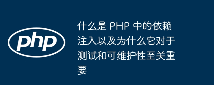 什么是 PHP 中的依赖注入以及为什么它对于测试和可维护性至关重要（可维护性.至关重要.注入.依赖.测试...）