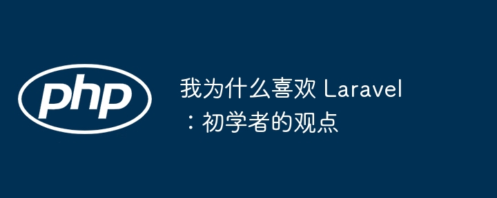 我为什么喜欢 laravel：初学者的观点