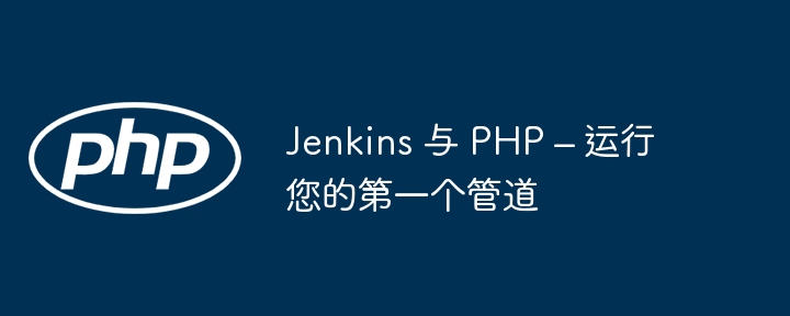 Jenkins 与 PHP – 运行您的第一个管道（您的.第一个.管道.运行.Jenkins...）