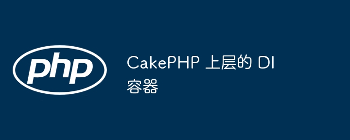 CakePHP 上层的 DI 容器（容器.CakePHP.DI...）