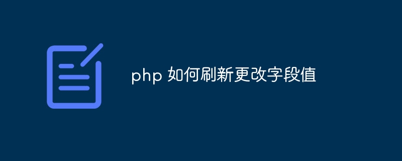 php 如何刷新更改字段值（字段.更改.刷新.php...）