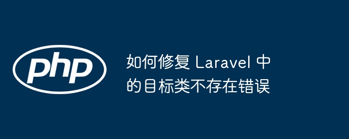 如何修复 Laravel 中的目标类不存在错误（不存在.修复.错误.目标.Laravel...）