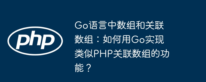 go语言中数组和关联数组：如何用go实现类似php关联数组的功能？