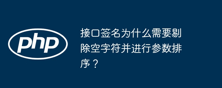 接口签名为什么需要剔除空字符并进行参数排序？（剔除.字符.排序.接口.签名...）