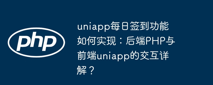 uniapp每日签到功能如何实现：后端PHP与前端uniapp的交互详解？（签到.交互.如何实现.详解.后端...）