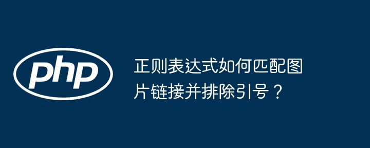 正则表达式如何匹配图片链接并排除引号？（引号.匹配.图片链接.排除.正则表达式...）