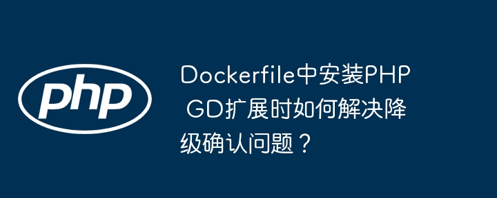 Dockerfile中安装PHP GD扩展时如何解决降级确认问题？（降级.如何解决.扩展.确认.安装...）