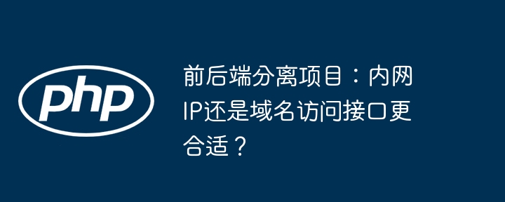 前后端分离项目：内网IP还是域名访问接口更合适？（内网.更合适.后端.分离.接口...）