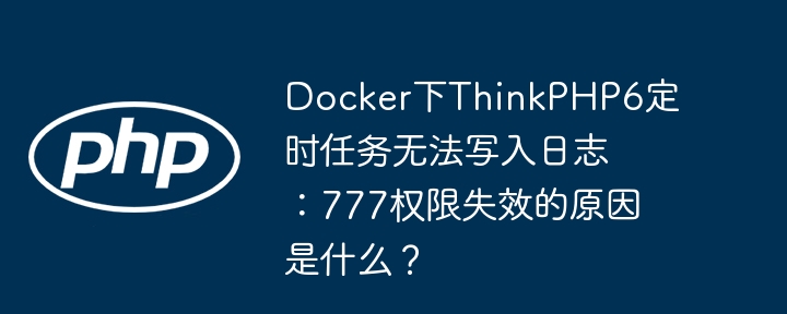 docker下thinkphp6定时任务无法写入日志：777权限失效的原因是什么？