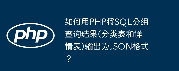 如何用PHP将SQL分组查询结果(分类表和详情表)输出为JSON格式？（分组.查询结果.如何用.输出.详情...）