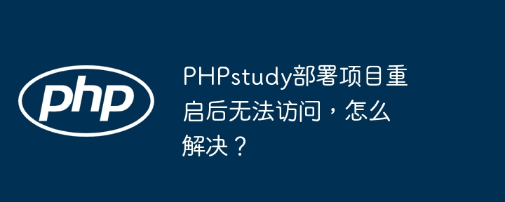 PHPstudy部署项目重启后无法访问，怎么解决？（重启.部署.无法访问.解决.项目...）