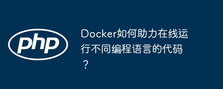 Docker如何助力在线运行不同编程语言的代码？（在线.助力.编程语言.运行.代码...）