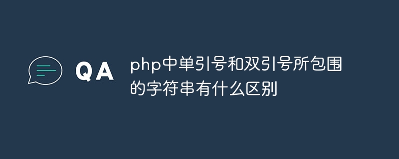 php中单引号和双引号所包围的字符串有什么区别（字符串.有什么区别.所包围.单引号.双引号...）