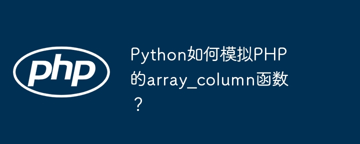 Python如何模拟PHP的array_column函数？（函数.模拟.Python.array_column.PHP...）