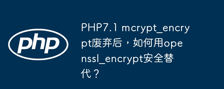 PHP7.1 mcrypt_encrypt废弃后，如何用openssl_encrypt安全替代？（废弃.如何用.PHP7.mcrypt_encrypt.openssl_encrypt...）