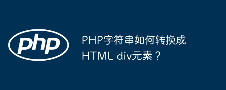 PHP字符串如何转换成HTML div元素？（转换成.字符串.元素.PHP.div...）