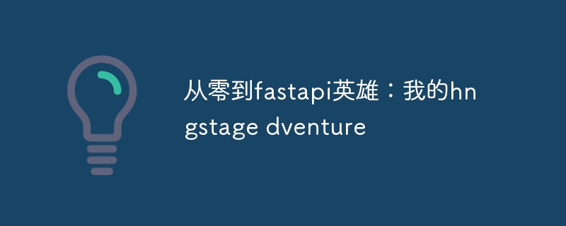 从零到fastapi英雄：我的hngstage dventure（英雄.fastapi.dventure.hngstage...）