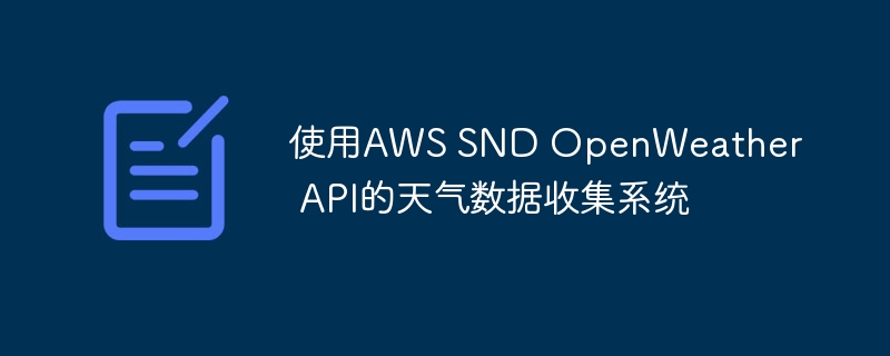 使用AWS SND OpenWeather API的天气数据收集系统（收集.天气.数据.系统.SND...）