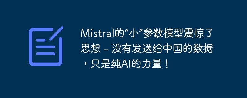 Mistral的“小”参数模型震惊了思想 - 没有发送给中国的数据，只是纯AI的力量！（中国.震惊.发送给.模型.力量...）