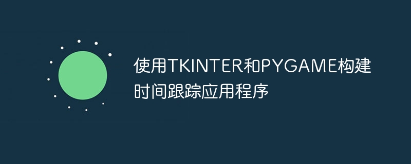 使用TKINTER和PYGAME构建时间跟踪应用程序（应用程序.跟踪.构建.时间.TKINTER...）