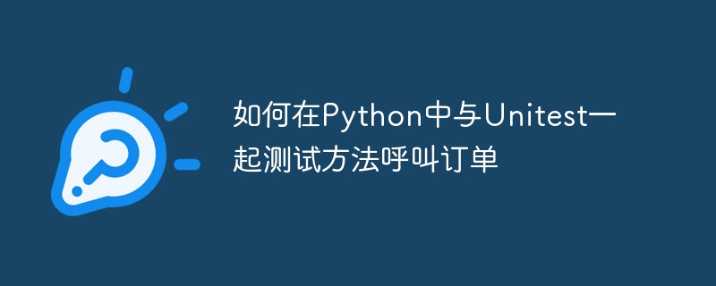 如何在Python中与Unitest一起测试方法呼叫订单（呼叫.中与.订单.测试.方法...）