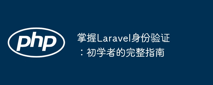 掌握Laravel身份验证：初学者的完整指南（初学者.身份验证.完整.指南.Laravel...）