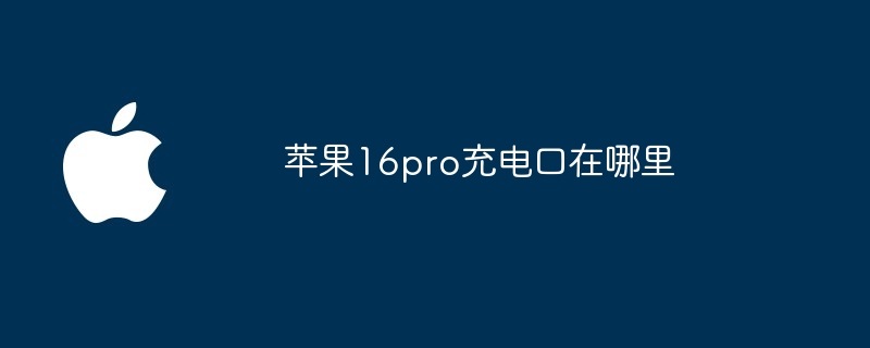 苹果16pro充电口在哪里（充电.苹果.pro）