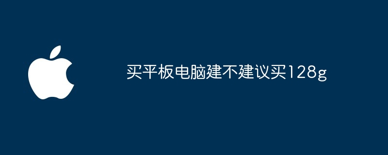 买平板电脑建不建议买128g（平板.建议.电脑）