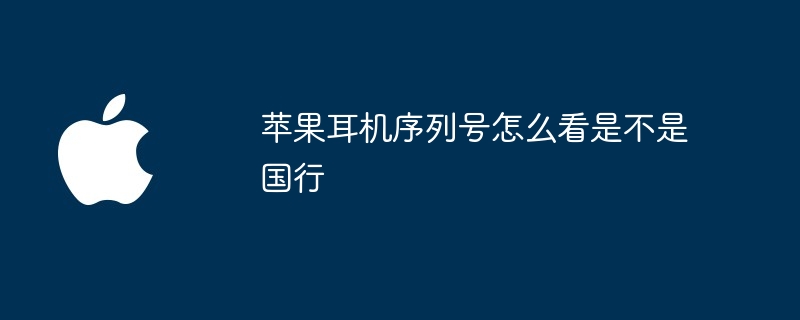 苹果耳机序列号怎么看是不是国行（序列号.怎么看.耳机）