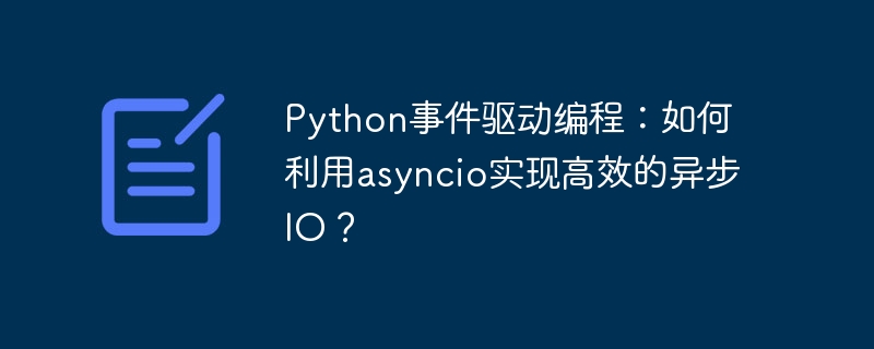 Python事件驱动编程：如何利用asyncio实现高效的异步IO？（高效.利用.驱动.编程.事件...）