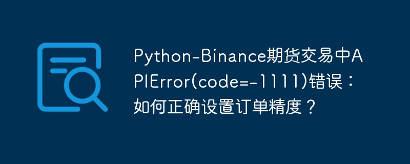 python-binance期货交易中apierror(code=-1111)错误：如何正确设置订单精度？