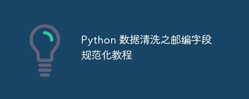 Python 数据清洗之邮编字段规范化教程（字段.规范化.清洗.邮编.教程...）