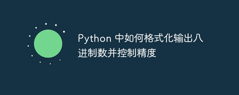 Python 中如何格式化输出八进制数并控制精度