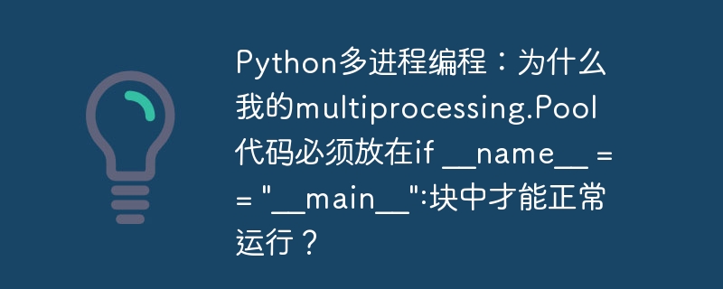 Python多进程编程：为什么我的multiprocessing.Pool代码必须放在if __name__ == "__main__":块中才能正常运行？（放在.才能正常.进程.运行.编程...）