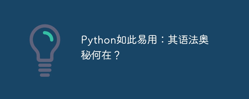 Python如此易用：其语法奥秘何在？（易用.奥秘.何在.语法.Python...）